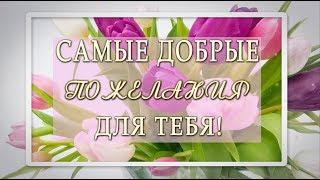 Самые добрые пожелания для тебя!