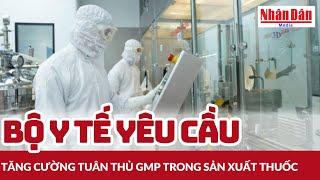 Bộ Y tế yêu cầu tăng cường tuân thủ GMP trong sản xuất thuốc | Báo Nhân Dân
