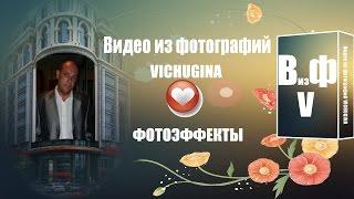 Видео из фотографий VICHUGINA  Фотоэффекты Витя