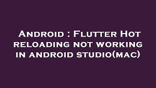 Android : Flutter Hot reloading not working in android studio(mac)