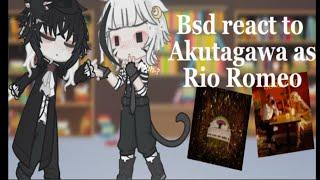 Bsd react to Akutagawa as Rio Romeo! | sskk(?) | set to 1.6!!