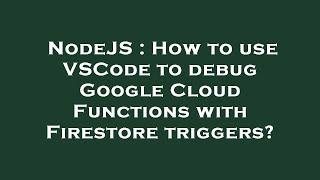 NodeJS : How to use VSCode to debug Google Cloud Functions with Firestore triggers?