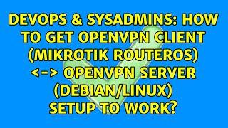 How to get OpenVPN Client (Mikrotik RouterOS) ＜-＞ OpenVPN server (Debian/Linux) setup to work?