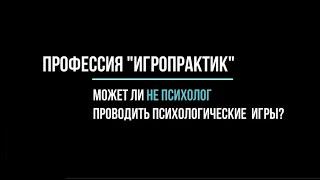 Профессия игропрактик. Может ли не психолог проводить психологические игры?