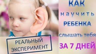 Как научить ребенка слышать тебя за 7 дней: РЕАЛЬНЫЙ ЭКСПЕРИМЕНТ!