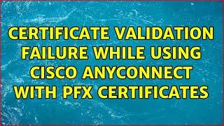 Certificate validation failure while using cisco anyconnect with pfx certificates (3 Solutions!!)