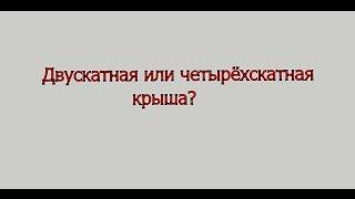 Двускатная или четырёхскатная крыша?