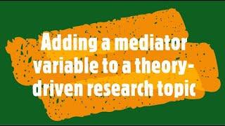 Adding a Mediator Variable to a theory driven research topic