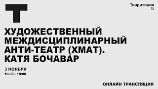 Художественный междисциплинарный анти-театр (ХМАТ). Катя Бочавар | Прямая трансляция