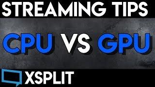 Streaming Tips 101 | XSplit | CPU vs GPU Video Streaming