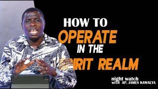 HOW TO OPERATE IN THE SPIRIT REALM   |   NIGHT WATCH |  WITH AP. JAMES KAWALYA