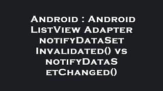 Android : Android ListView Adapter notifyDataSetInvalidated() vs notifyDataSetChanged()