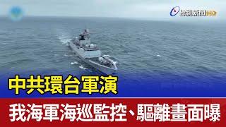 中共環台軍演 我海軍海巡監控、驅離畫面曝