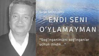 "Endi seni oʻylamayman!" Sanjar SAʼDULLAYEV. (Sogʻinganimizni sogʻinganlar uchun ilindik)