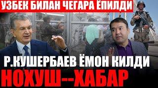 ТЕЗКОР ХАБАР.УЗБЕК БИЛАН ЧЕГАРА ЁПИЛДИ.РАСУЛ КУШЕРБАЕВ ЖАВОБ КАЙТАРДИ.КУТИЛМАГАН ХАБАРЛАР...