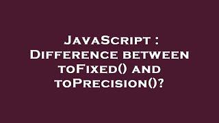 JavaScript : Difference between toFixed() and toPrecision()?