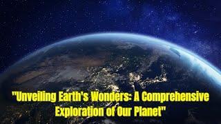 Unveiling Earth's Wonders: A Comprehensive Exploration of Our Planet