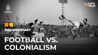 Football, an anti-colonial resistance tool in Algeria & Sudan | Al Jazeera World Documentary