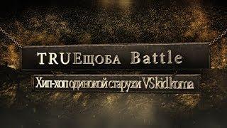 TRUEщоба Battle №9 (Хип-хоп одинокой старухи (ххос) VS kid koma)