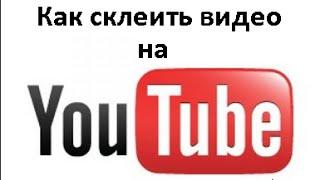 Как склеить видео на YouTube (Ютубе)