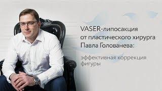 VASER-липосакция от пластического хирурга Павла Голованева: авторская методика