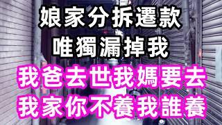 娘家分拆遷款唯獨漏掉我，我爸去世我媽要去我家：你不養我誰養？#孝顺#儿女#讀書#養生#佛#房产#晚年哲理#中老年心語#淺談人生#民間故事#養老#真實故事#兒女的故事#小嫺說故事#遗产#赚钱#人生