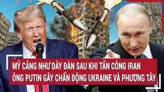 Mỹ căng như dây đàn sau khi tấn công Iran, ông Putin gây chấn động Ukraine và phương Tây
