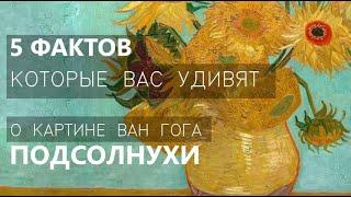 5 ФАКТОВ КОТОРЫЕ ВАС УДИВЯТ о картине Ван Гога "Подсолнухи"