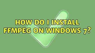 How do I install ffmpeg on Windows 7? (2 Solutions!!)