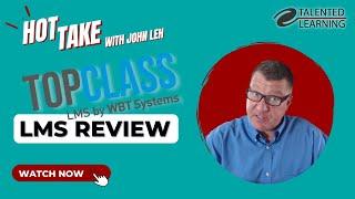 Top Class LMS - Hot Take Review with John Leh - Talented Learning
