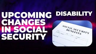 Understanding What Are the Changes Coming in Social Security - Disability