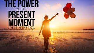 The Power Of The Present Moment - Living In The Now