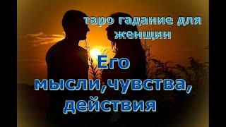 ЕГО МЫСЛИ, ЧУВСТВА, ДЕЙСТВИЯ. ТАРО ГАДАНИЕ ДЛЯ ЖЕНЩИН. ОНЛАЙН РАСКЛАД НА ОДНУ ПОЗИЦИЮ.