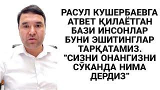 РАСУЛ КУШЕРБАЕВГА АТВЕТ ҚИЛАЁТГАН БАЗИ ИНСОНЛАРГА БУ ВИДЕО ЕТИБ БОРСИН ТАРҚАТАМИЗ.