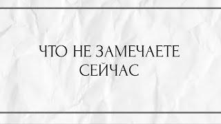 ЧТО НЕ ЗАМЕЧАЕТЕ СЕЙЧАС ?