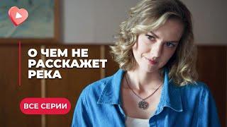 О ЧЕМ НЕ РАССКАЖЕТ РЕКА. КЛАССНАЯ МЕЛОДРАМА! ОНИ СВЕРНУТ ГОРЫ ТОЛЬКО ВМЕСТЕ С ЛЮБОВЬЮ. ВСЕ СЕРИИ