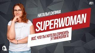 Все, что ты боялась спросить у гинеколога. Наталья Силина. Superwoman №31 18+