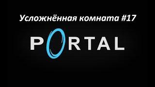 Portal. Прохождение усложнённой комнаты 17