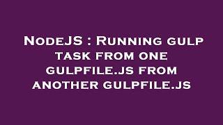 NodeJS : Running gulp task from one gulpfile.js from another gulpfile.js