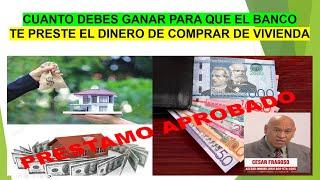 CUANTO DEBES GANAR PARA QUE EL BANCO TE PRESTE EL DINERO DE COMPRAR TU CASA O APARTAMENTO?