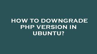 How to downgrade php version in ubuntu?