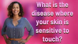 What is the disease where your skin is sensitive to touch?