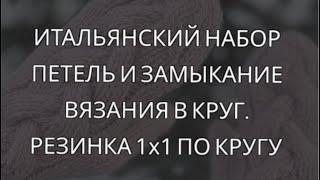 Итальянский (фабричный) набор петель и замыкание вязания в круг. Резинка 1х1 по кругу