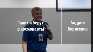 Таких и берут в космонавты | Андрей Борисенко. Космонавт | Лекториум