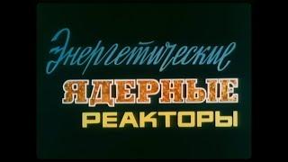 ЭНЕГРЕТИЧЕСКИЕ ЯДЕРНЫЕ РЕАКТОРЫ. Леннаучфильм. 1986.