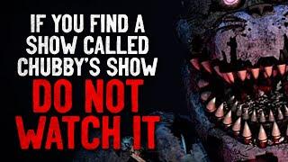 "If you find a show called 'Chubby's Show' on an unused station, DO NOT watch it" Creepypasta
