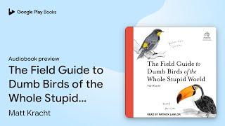 The Field Guide to Dumb Birds of the Whole… by Matt Kracht · Audiobook preview