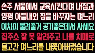 실화사연 - 손주 서울에서 교육시킨다며 내집과 양평 아들내외 집 바꾸자는 며느리 어차피 물려줄거 공기좋은데서 사세요 집주소 잘 못 알려주고 날 치매로몰고간 며느리를 내쫓아버렸습니다