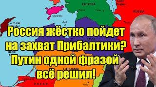 Срочно! Россия жёстко пойдет на захват Прибалтики? Путин одной фразой всё решил!