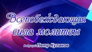 9.Петр Кулаков. Всепобеждающая сила молитвы. Молитва об исцелении 2